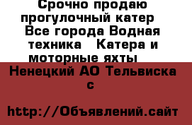 Срочно продаю прогулочный катер - Все города Водная техника » Катера и моторные яхты   . Ненецкий АО,Тельвиска с.